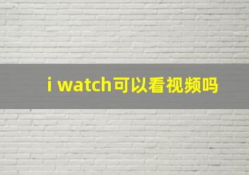 i watch可以看视频吗